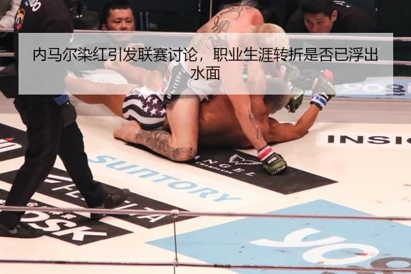 内马尔染红引发联赛讨论，职业生涯转折是否已浮出水面